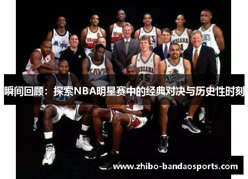 瞬间回顾：探索NBA明星赛中的经典对决与历史性时刻